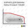 Карниз для ванны Riho Delta Угловой 150х80 Усиленный 20 мм MrKARNIZ фото 1