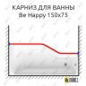 Карниз для ванны Ravak Be Happy Передний борт 150х75 Усиленный 25 мм MrKARNIZ фото 1